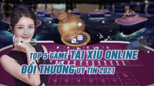 Top 5 game tài xỉu online đổi thưởng uy tín 2021