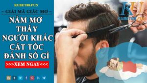 Nằm Mơ Thấy Người Khác Cắt Tóc Mình Báo Hiệu Con Số May Mắn Nào?